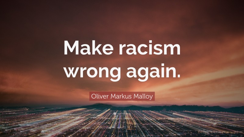 Oliver Markus Malloy Quote: “Make racism wrong again.”