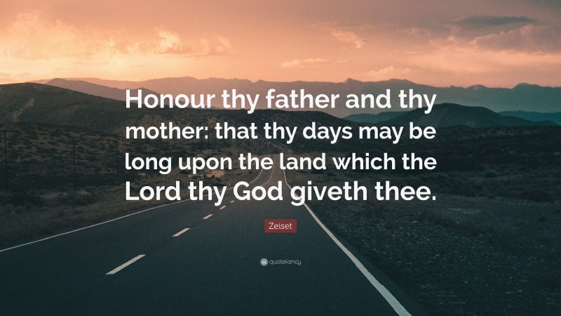 Zeiset Quote: “Honour thy father and thy mother: that thy days may be long upon the land which the Lord thy God giveth thee.”