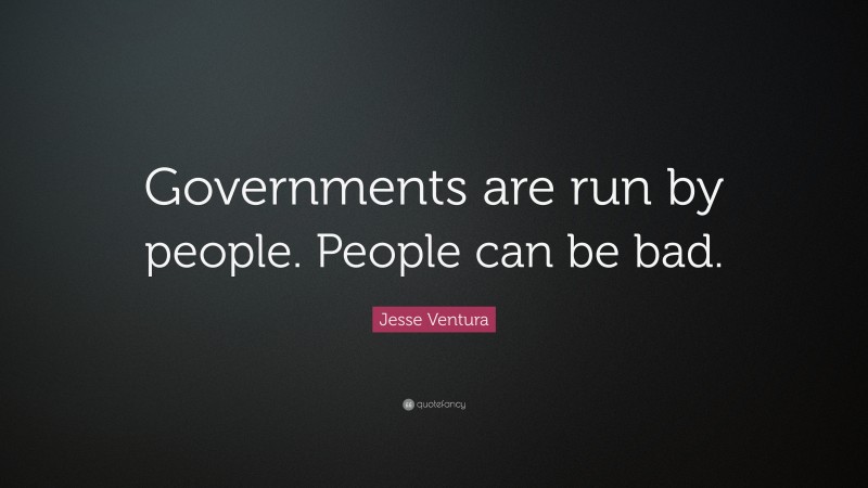 Jesse Ventura Quote: “Governments are run by people. People can be bad.”