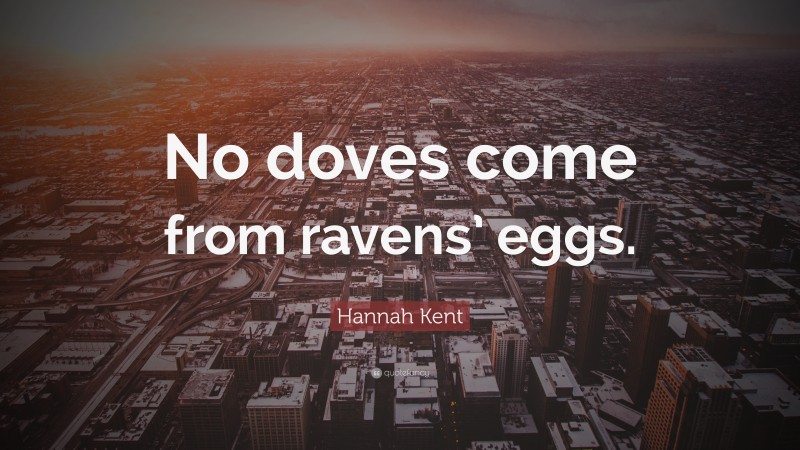 Hannah Kent Quote: “No doves come from ravens’ eggs.”