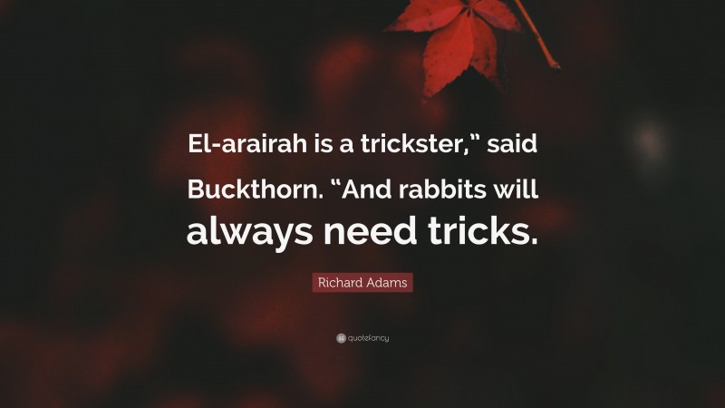 Richard Adams Quote: “El-arairah is a trickster,” said Buckthorn. “And rabbits will always need tricks.”