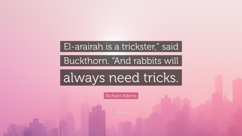 Richard Adams Quote: “El-arairah is a trickster,” said Buckthorn. “And rabbits will always need tricks.”
