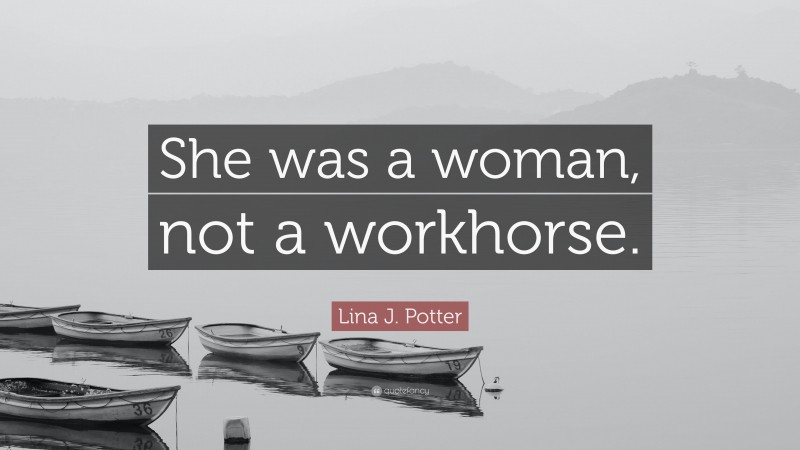 Lina J. Potter Quote: “She was a woman, not a workhorse.”