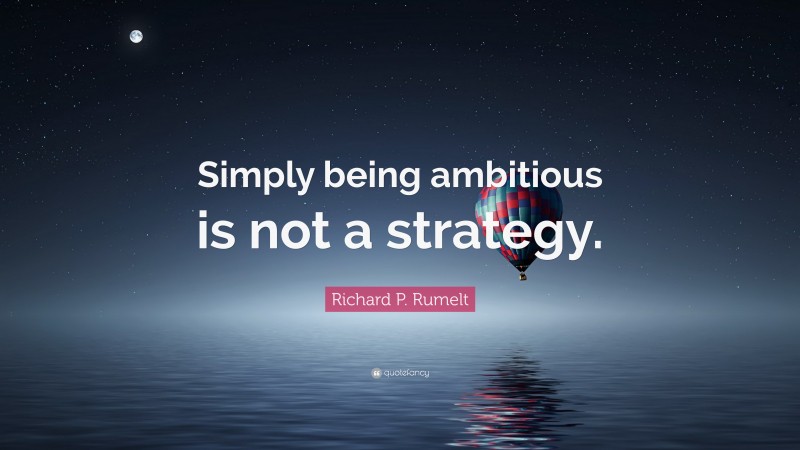Richard P. Rumelt Quote: “Simply being ambitious is not a strategy.”