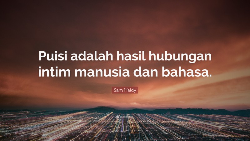 Sam Haidy Quote: “Puisi adalah hasil hubungan intim manusia dan bahasa.”