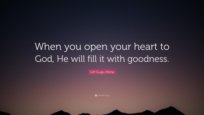 Gift Gugu Mona Quote: “When you open your heart to God, He will fill it with goodness.”