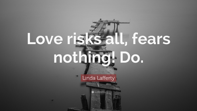 Linda Lafferty Quote: “Love risks all, fears nothing! Do.”