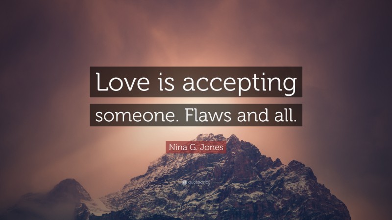 Nina G. Jones Quote: “Love is accepting someone. Flaws and all.”