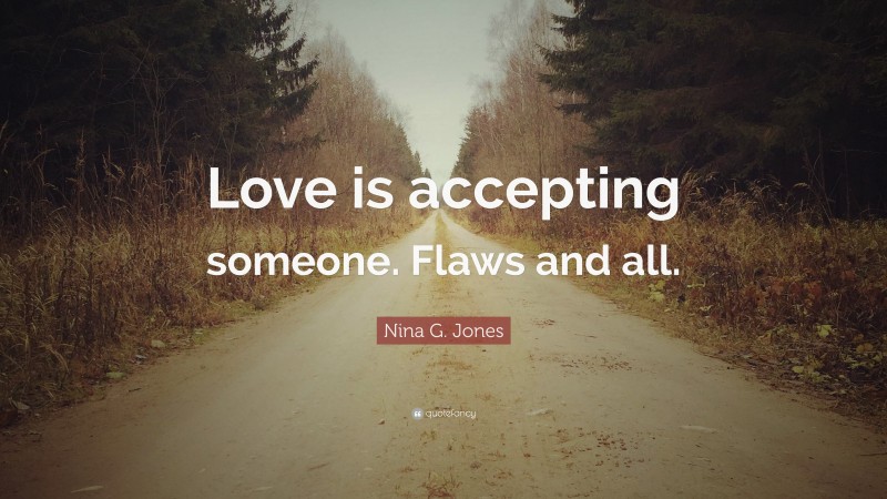 Nina G. Jones Quote: “Love is accepting someone. Flaws and all.”