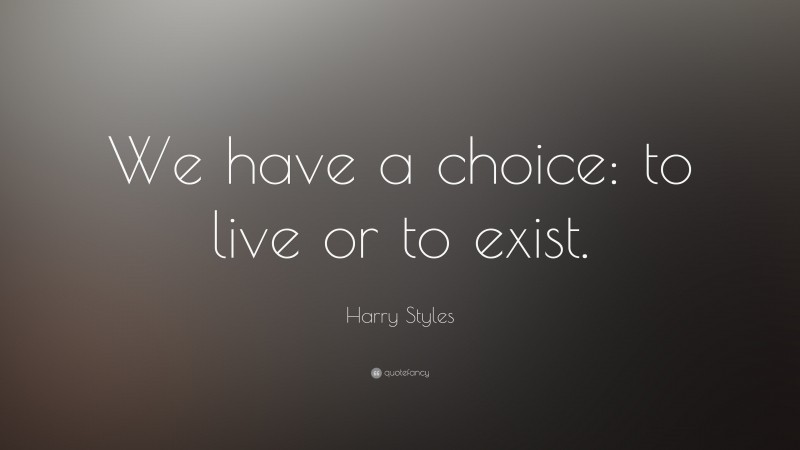 Harry Styles Quote: “We have a choice: to live or to exist.”