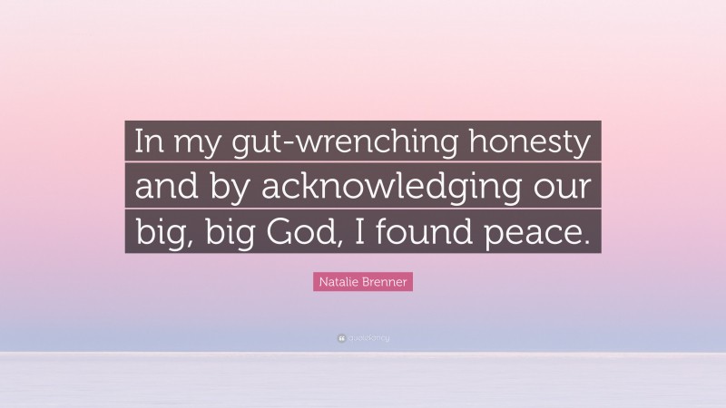 Natalie Brenner Quote: “In my gut-wrenching honesty and by acknowledging our big, big God, I found peace.”