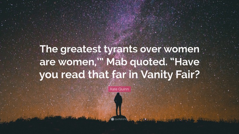 Kate Quinn Quote: “The greatest tyrants over women are women,’” Mab quoted. “Have you read that far in Vanity Fair?”