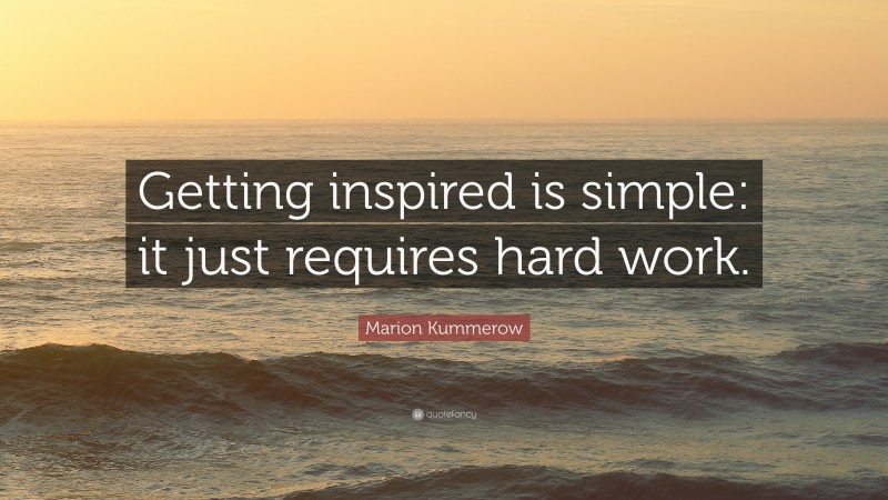 Marion Kummerow Quote: “Getting inspired is simple: it just requires hard work.”