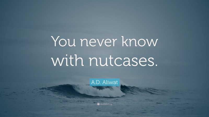 A.D. Aliwat Quote: “You never know with nutcases.”