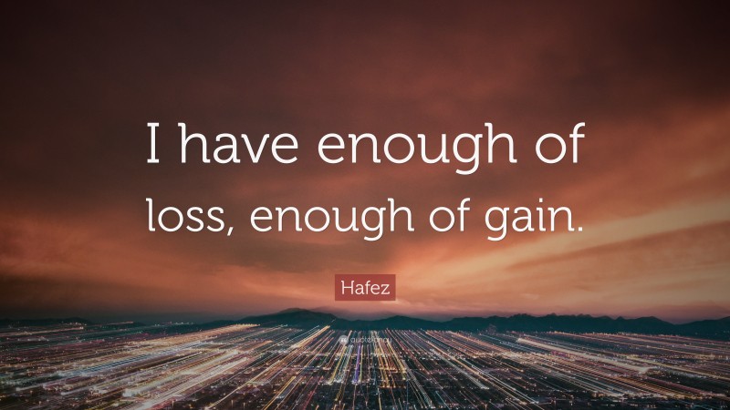 Hafez Quote: “I have enough of loss, enough of gain.”