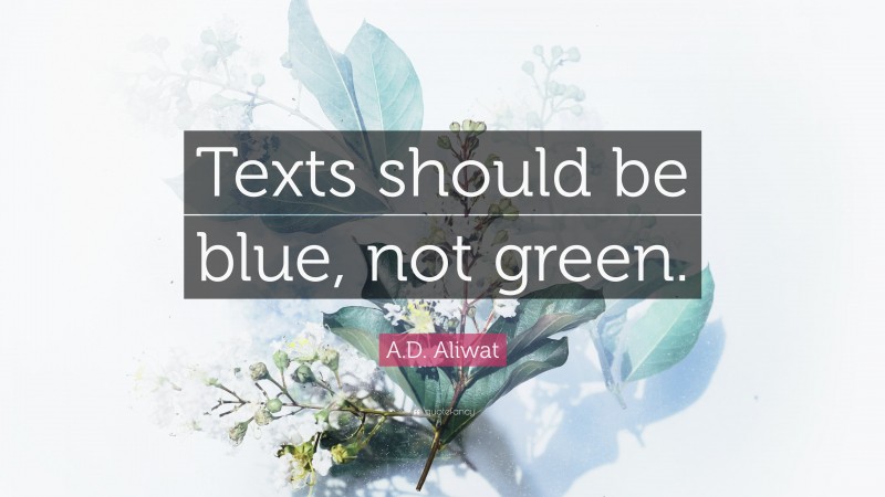 A.D. Aliwat Quote: “Texts should be blue, not green.”
