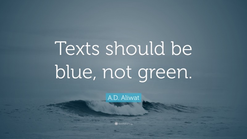 A.D. Aliwat Quote: “Texts should be blue, not green.”