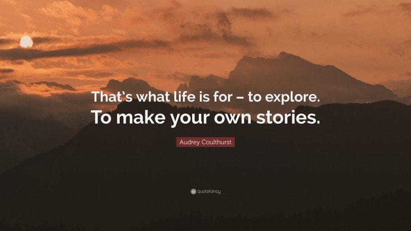 Audrey Coulthurst Quote: “That’s what life is for – to explore. To make your own stories.”