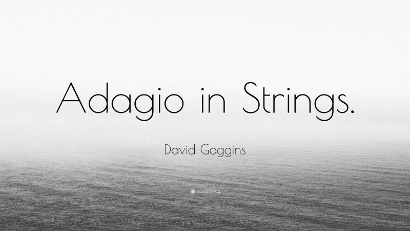 David Goggins Quote: “Adagio in Strings.”