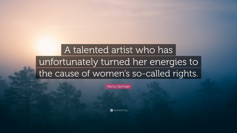 Nancy Springer Quote: “A talented artist who has unfortunately turned her energies to the cause of women’s so-called rights.”