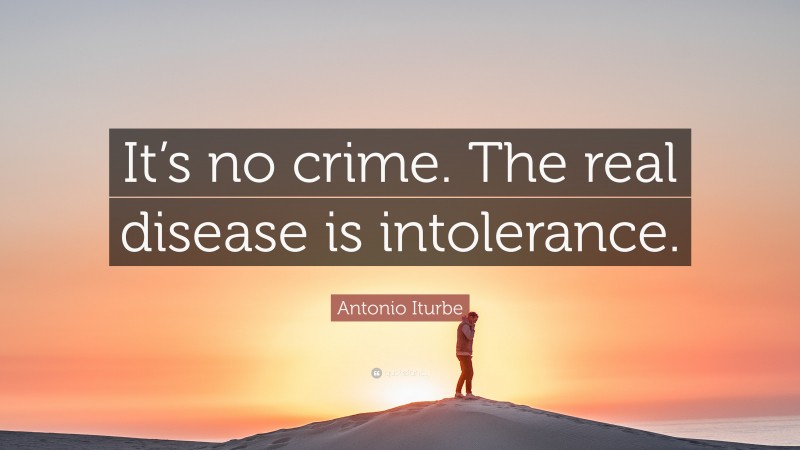 Antonio Iturbe Quote: “It’s no crime. The real disease is intolerance.”
