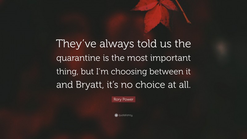 Rory Power Quote: “They’ve always told us the quarantine is the most important thing, but I’m choosing between it and Bryatt, it’s no choice at all.”