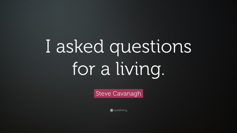 Steve Cavanagh Quote: “I asked questions for a living.”