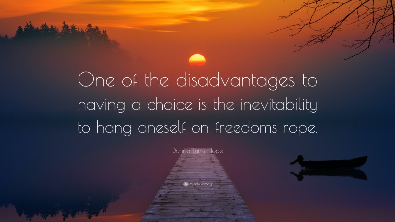 Donna Lynn Hope Quote: “One of the disadvantages to having a choice is the inevitability to hang oneself on freedoms rope.”