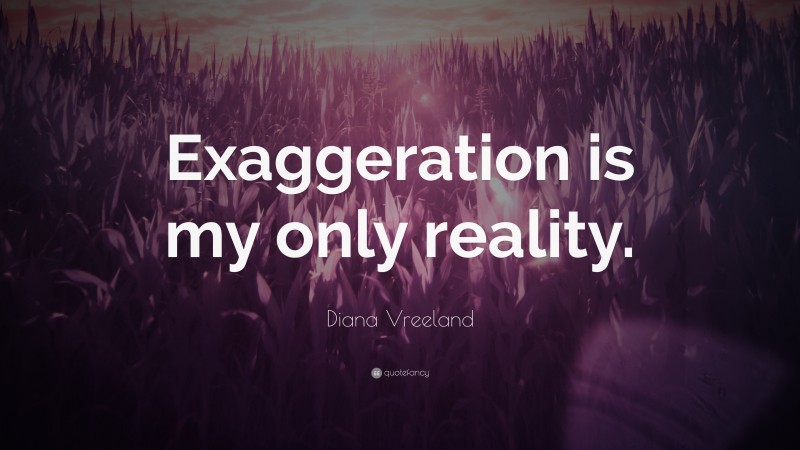 Diana Vreeland Quote: “Exaggeration is my only reality.”