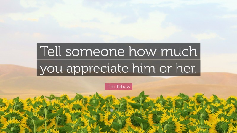 Tim Tebow Quote: “Tell someone how much you appreciate him or her.”