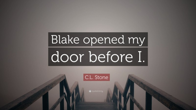 C.L. Stone Quote: “Blake opened my door before I.”