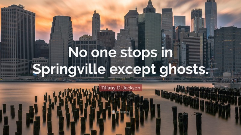 Tiffany D. Jackson Quote: “No one stops in Springville except ghosts.”
