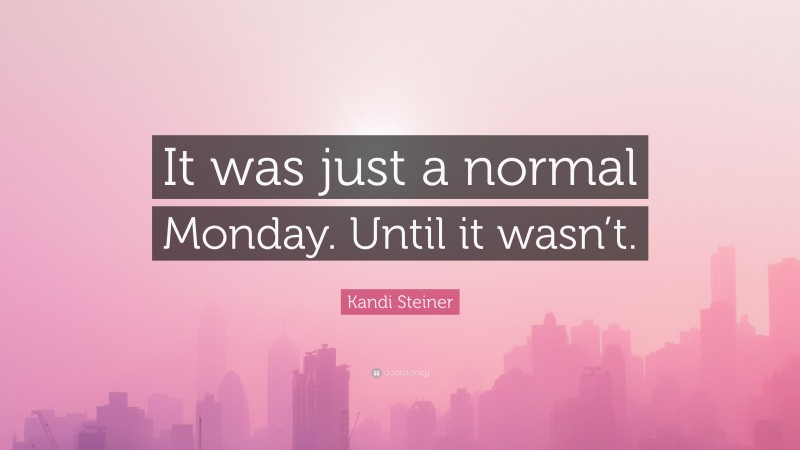 Kandi Steiner Quote: “It was just a normal Monday. Until it wasn’t.”