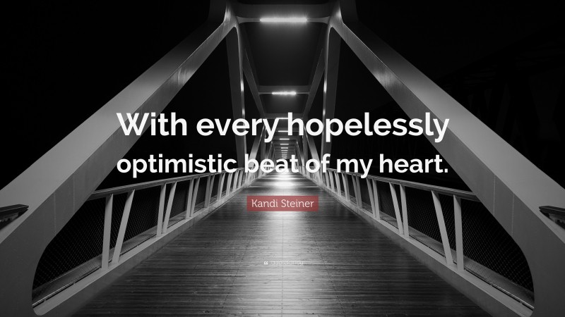 Kandi Steiner Quote: “With every hopelessly optimistic beat of my heart.”