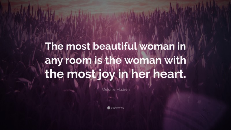 Melanie Hudson Quote: “The most beautiful woman in any room is the woman with the most joy in her heart.”