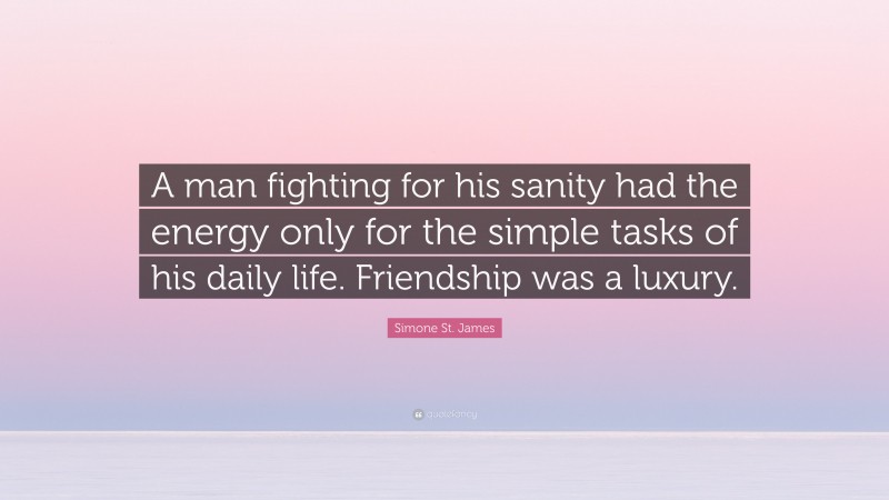 Simone St. James Quote: “A man fighting for his sanity had the energy only for the simple tasks of his daily life. Friendship was a luxury.”