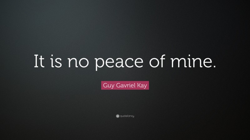 Guy Gavriel Kay Quote: “It is no peace of mine.”