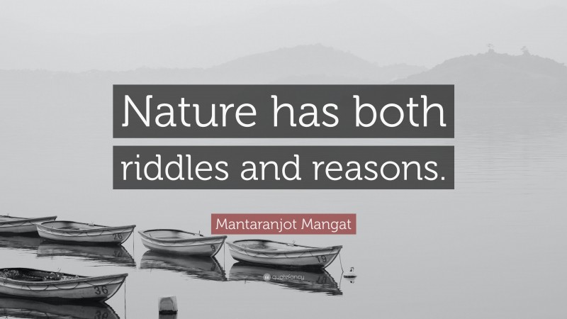 Mantaranjot Mangat Quote: “Nature has both riddles and reasons.”