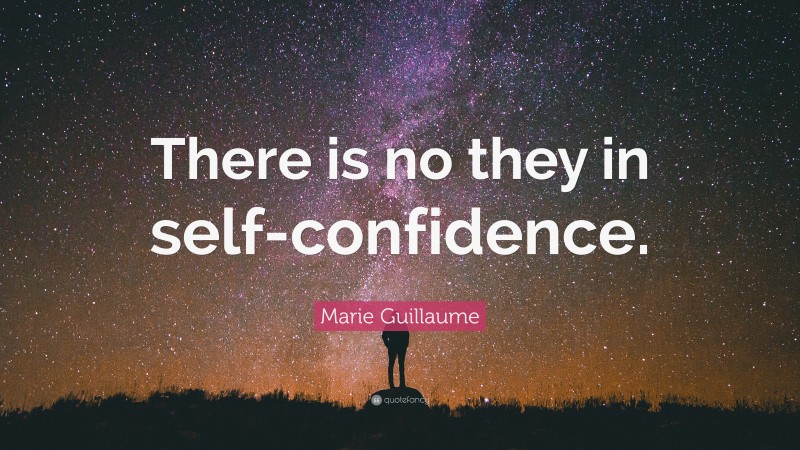 Marie Guillaume Quote: “There is no they in self-confidence.”
