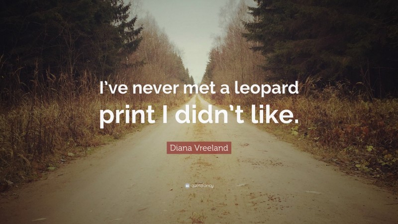 Diana Vreeland Quote: “I’ve never met a leopard print I didn’t like.”
