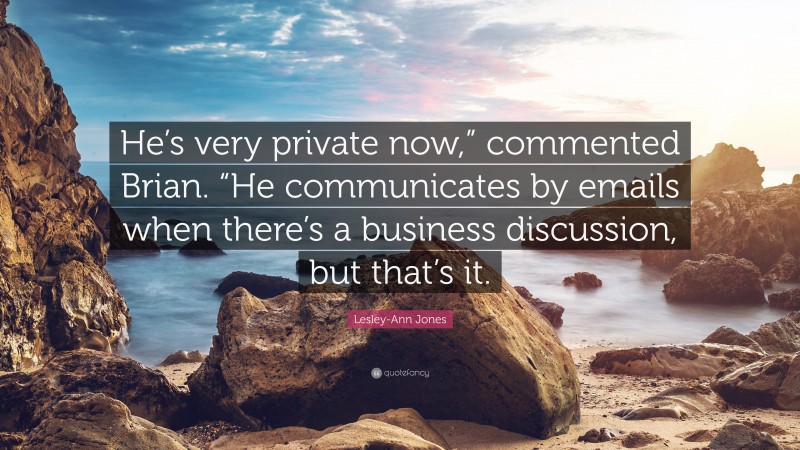 Lesley-Ann Jones Quote: “He’s very private now,” commented Brian. “He communicates by emails when there’s a business discussion, but that’s it.”
