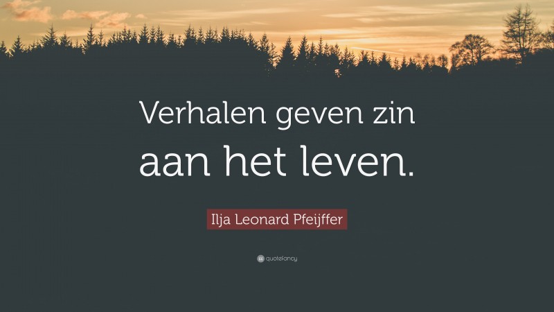 Ilja Leonard Pfeijffer Quote: “Verhalen geven zin aan het leven.”