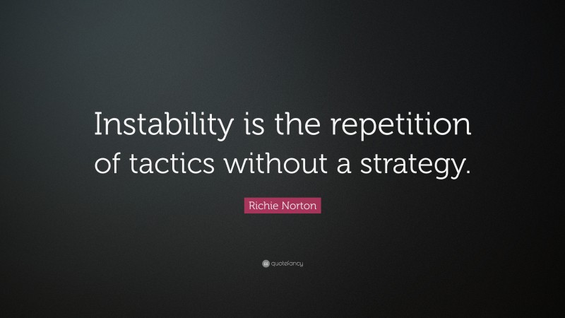 Richie Norton Quote: “Instability is the repetition of tactics without a strategy.”