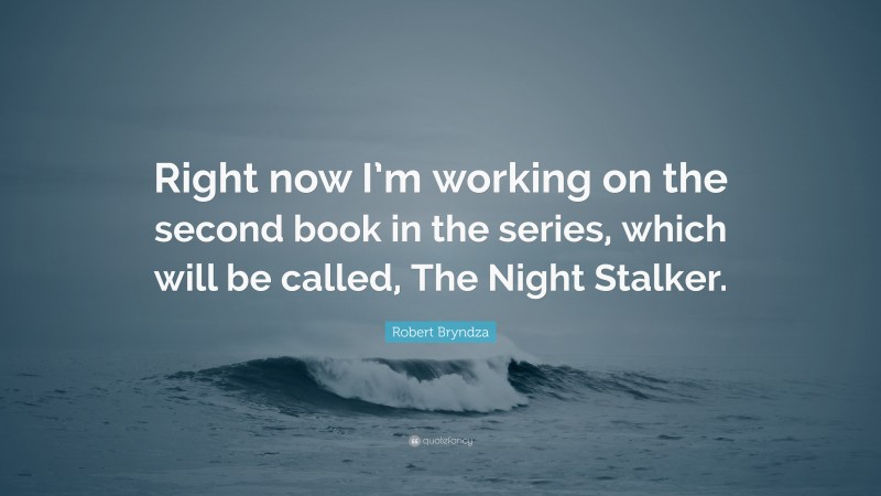 Robert Bryndza Quote: “Right now I’m working on the second book in the series, which will be called, The Night Stalker.”