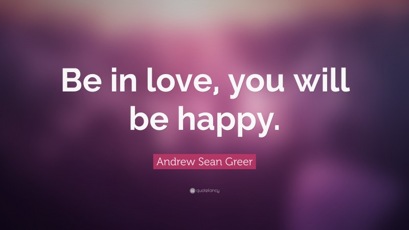 Andrew Sean Greer Quote: “Be in love, you will be happy.”