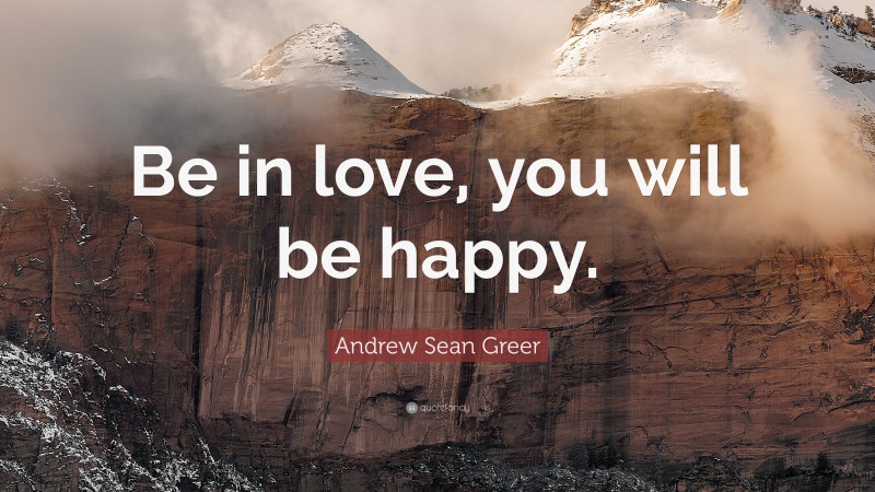 Andrew Sean Greer Quote: “Be in love, you will be happy.”