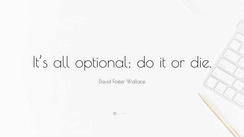 David Foster Wallace Quote: “It’s all optional; do it or die.”