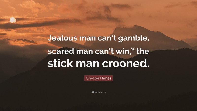 Chester Himes Quote: “Jealous man can’t gamble, scared man can’t win,” the stick man crooned.”