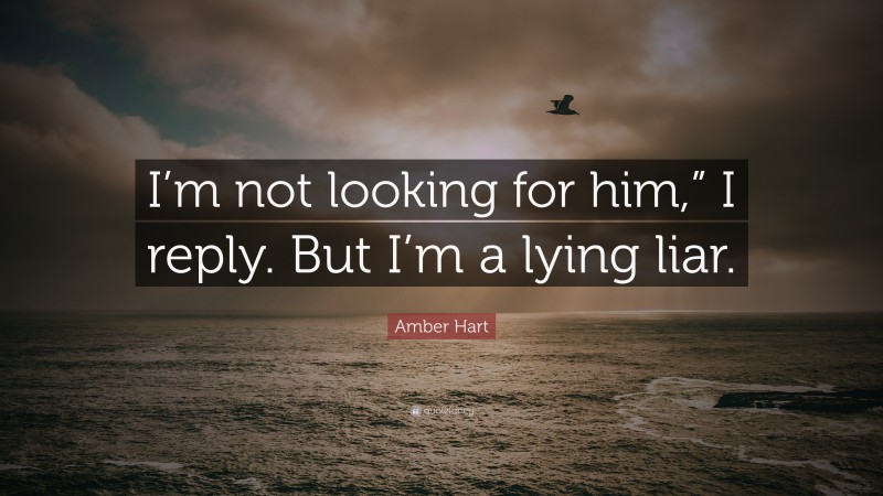 Amber Hart Quote: “I’m not looking for him,” I reply. But I’m a lying liar.”