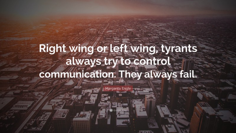 Margarita Engle Quote: “Right wing or left wing, tyrants always try to control communication. They always fail.”